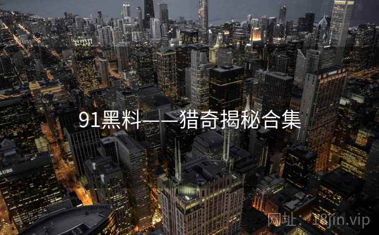 91黑料——猎奇揭秘合集