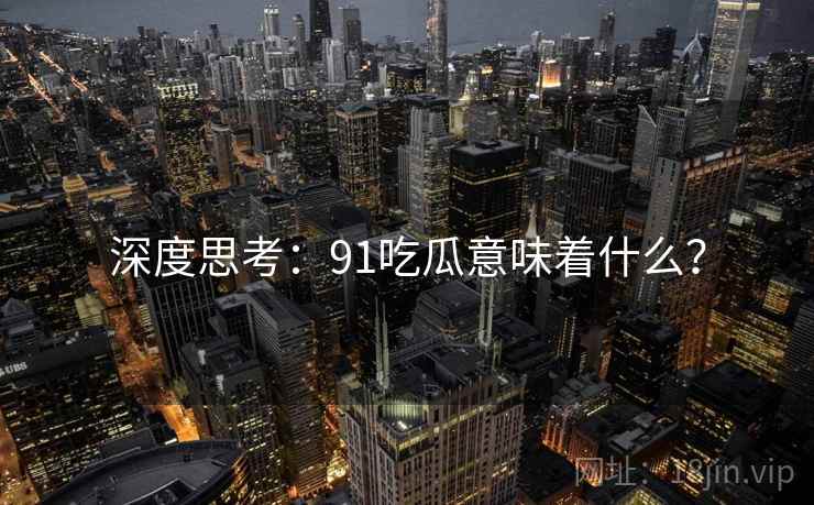 深度思考:91吃瓜意味着什么? 深度思考:91吃瓜意味着什么?