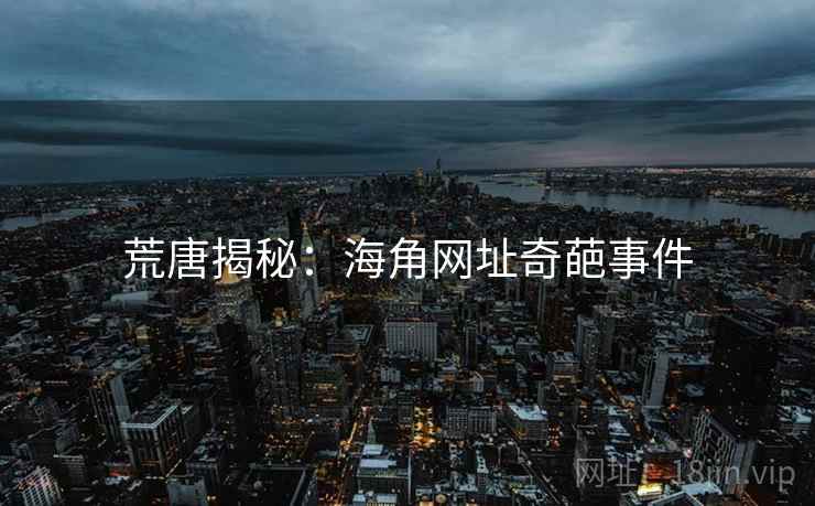 荒唐揭秘:海角网址奇葩事件