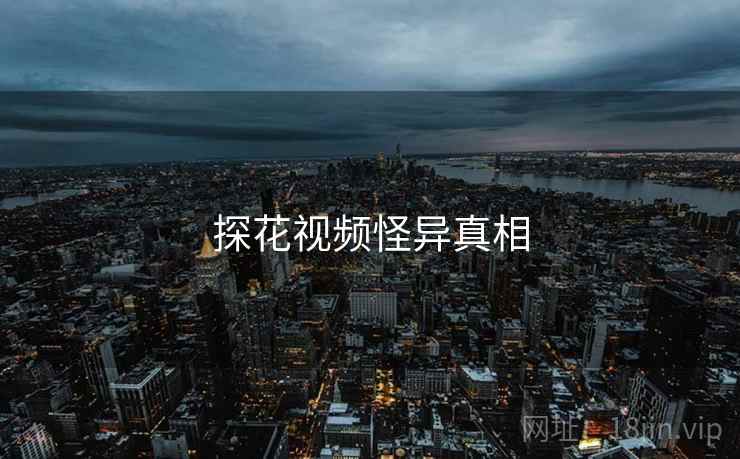 探花视频怪异真相 探花视频怪异真相