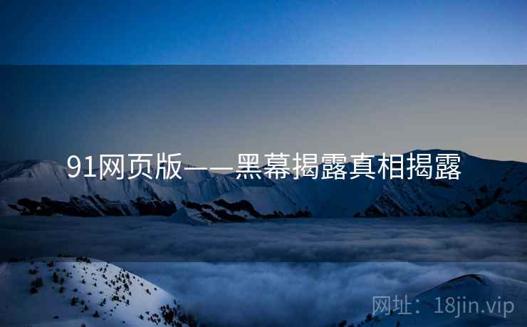 91网页版——黑幕揭露真相揭露
