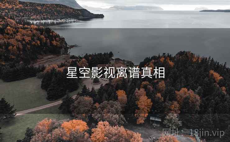 星空影视离谱真相 星空影视离谱真相
