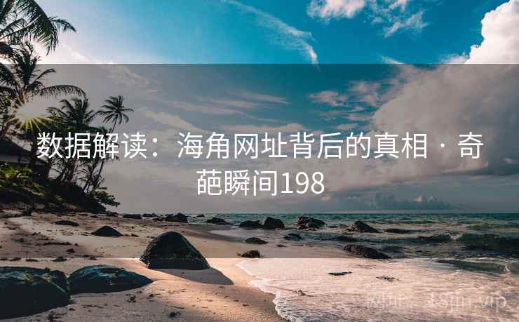 数据解读:海角网址背后的真相 · 奇葩瞬间198 数据解读:海角网址背后的真相 · 奇葩瞬间198