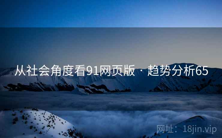 从社会角度看91网页版 · 趋势分析65 从社会角度看91网页版 · 趋势分析65