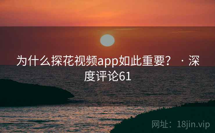 为什么探花视频app如此重要? · 深度评论61 为什么探花视频app如此重要? · 深度评论61