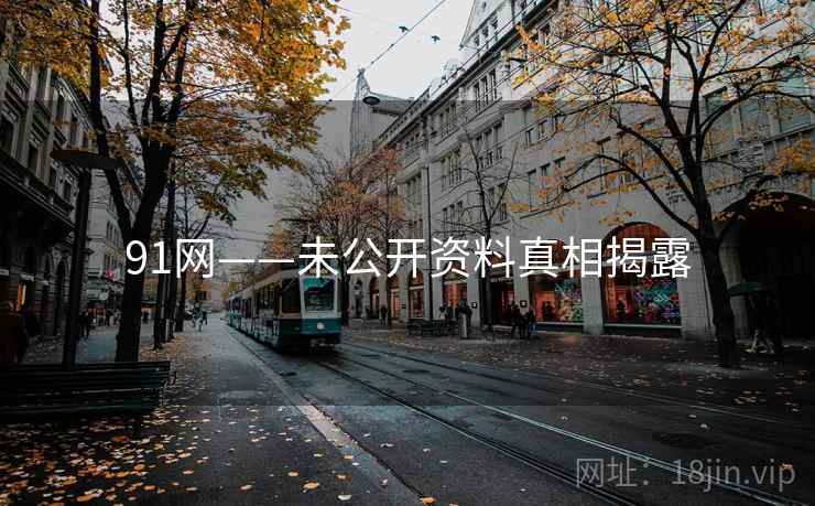 91网——未公开资料真相揭露 91网——未公开资料真相揭露